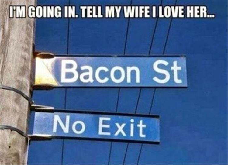 bacon street meme - I'M Going In. Tell My Wife I Love Her... Bacon St _No Exit