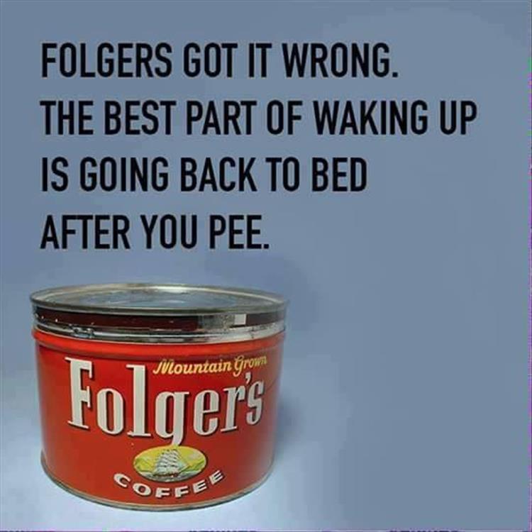 Folgers - Folgers Got It Wrong. The Best Part Of Waking Up Is Going Back To Bed After You Pee. Jilountain Grown Folger's Cof