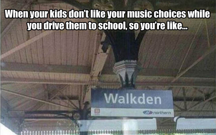 walkden meme - When your kids don't your music choices while you drive them to school, so you're ... Walkden northern Notebol Nordrhuse