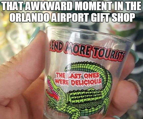 gift shop meme - That Awkward Moment In The Orlando Airport Gift Shop Send Ore Tourist The Ast Onese Mere Delicious