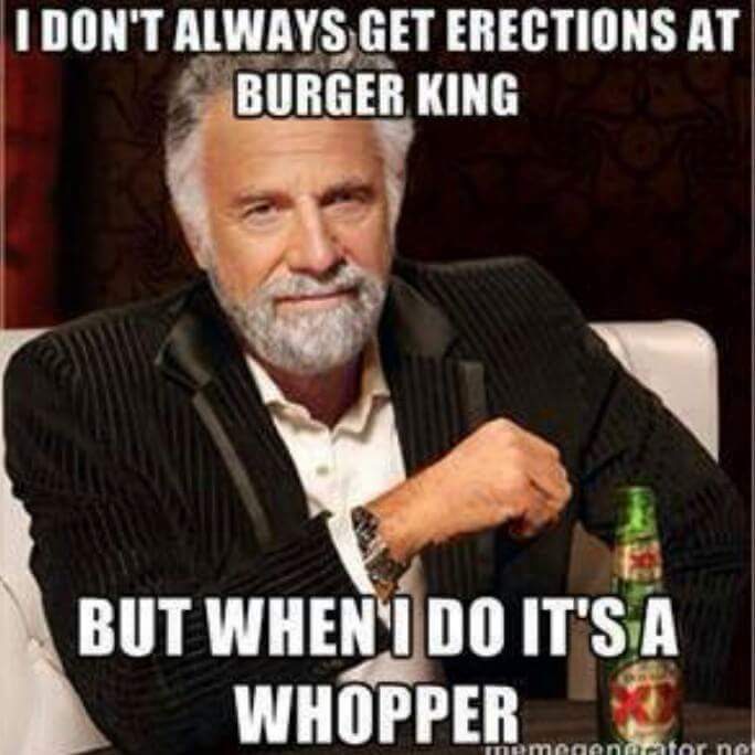 funny adult memes - I Don'T Always Get Erections At Burger King But When I Do It'S A Whopper mogen datorne