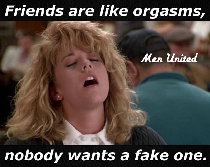 satisfied women - Friends are orgasms, Men United nobody wants a fake one.