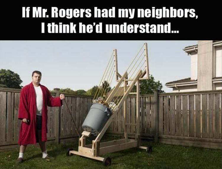 awful neighbor - If Mr. Rogers had my neighbors, I think he'd understand...