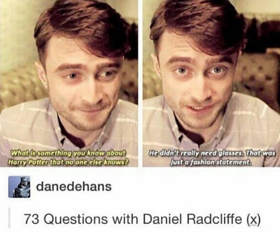 harry potter no glasses - What is something you know about Harry Potter that no one else knows? He didn't really need glasses. That was just a fashion statement danedehans 73 Questions with Daniel Radcliffe x