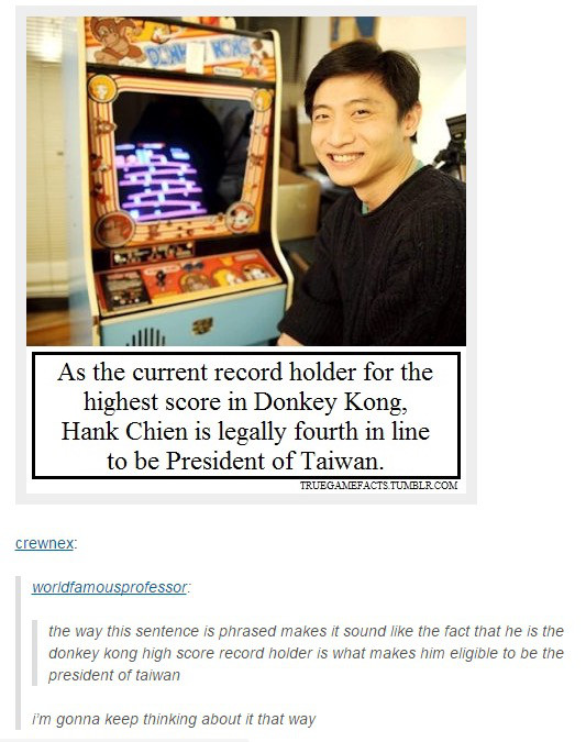 world record for donkey kong - ull As the current record holder for the highest score in Donkey Kong, Hank Chien is legally fourth in line to be President of Taiwan. Truegamefacts Tumblr.Com crewnex worldfamousprofessor the way this sentence is phrased ma