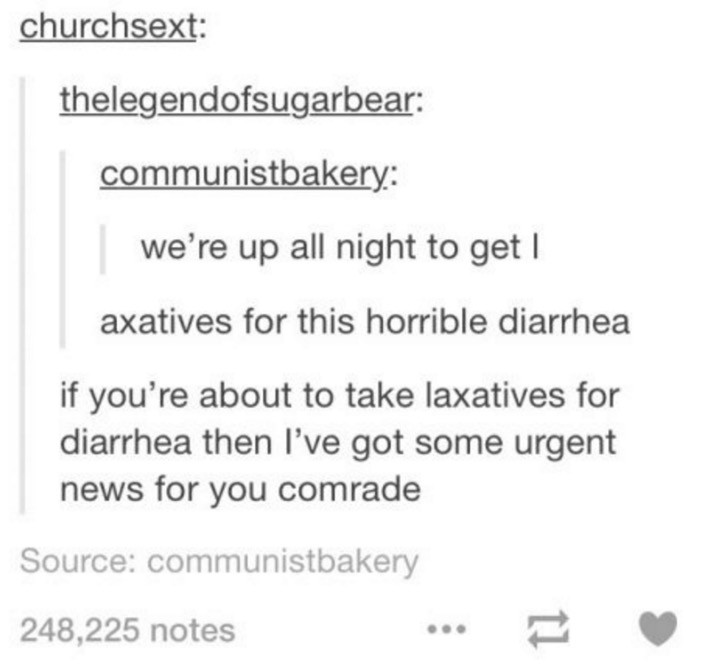 funniest tumblr posts ever - churchsext thelegendofsugarbear communistbakery we're up all night to get | axatives for this horrible diarrhea if you're about to take laxatives for diarrhea then I've got some urgent news for you comrade Source communistbake