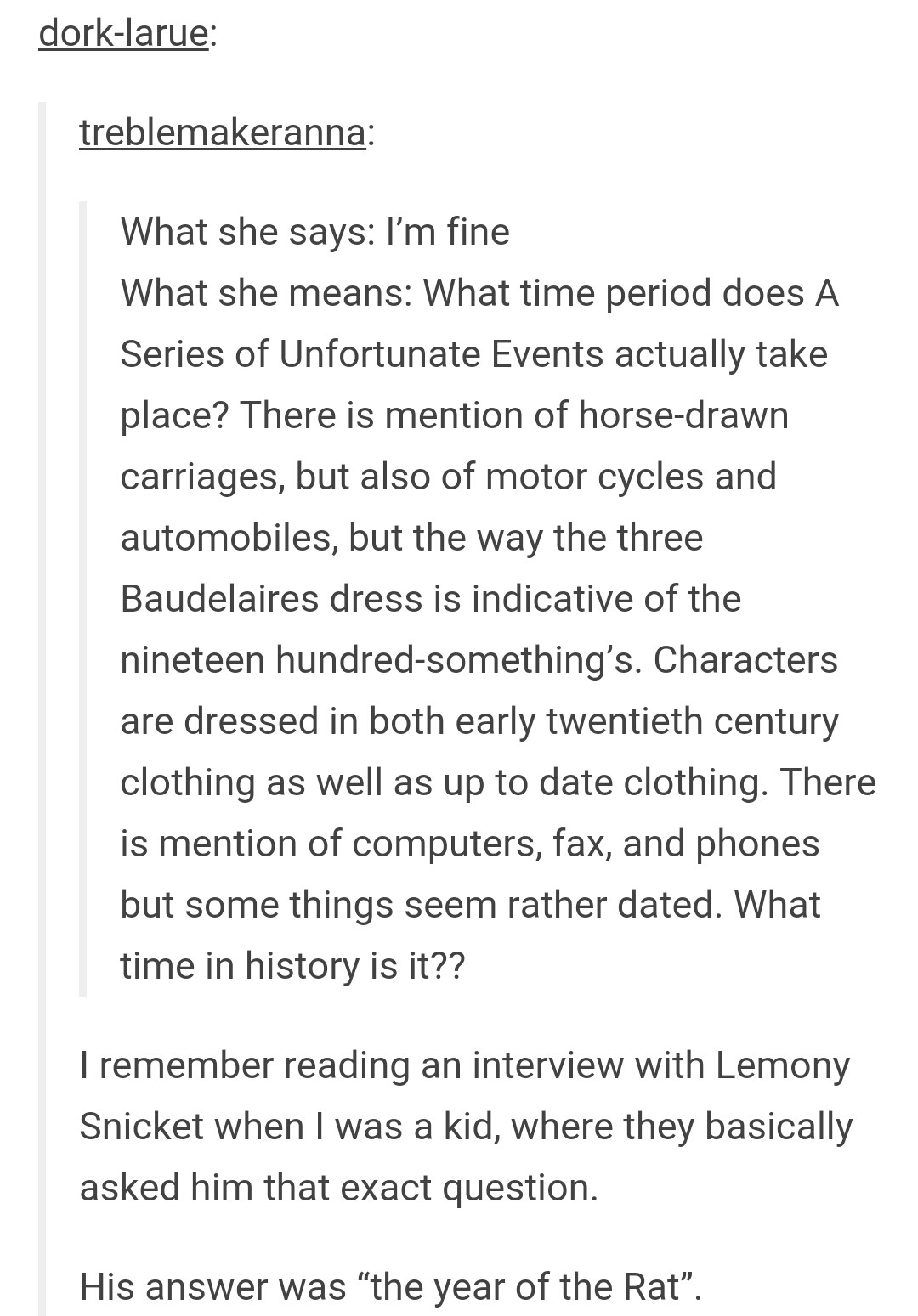 series of unfortunate events tumblr posts - dorklarue treblemakeranna What she says I'm fine What she means What time period does A Series of Unfortunate Events actually take place? There is mention of horsedrawn carriages, but also of motor cycles and au