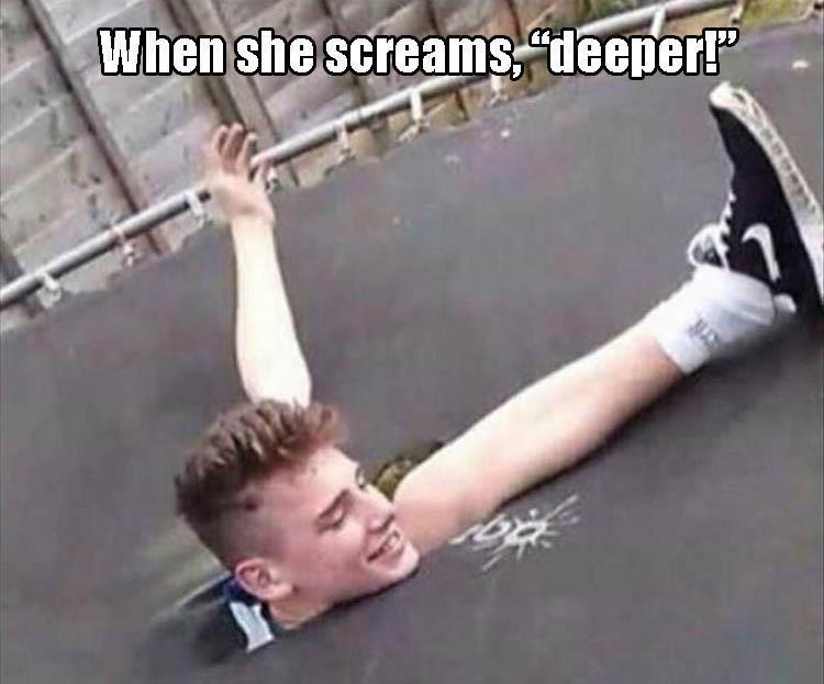 deeper meme - When she screams, "deeper!