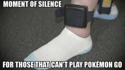 ankle bracelet meme - Moment Of Silence For Those That Can'T Play Pokmon Go