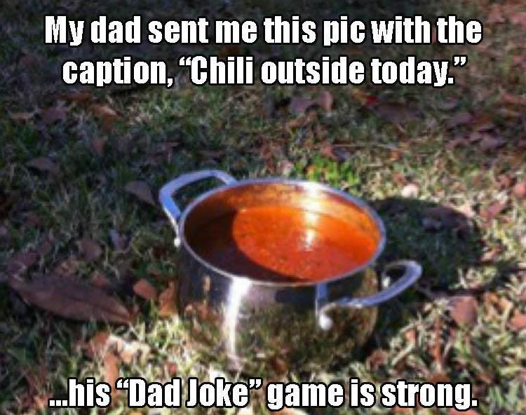 memes - it's a little chilly outside - My dad sent me this pic with the caption, Chili outside today." ...his Dad Joke" game is strong.