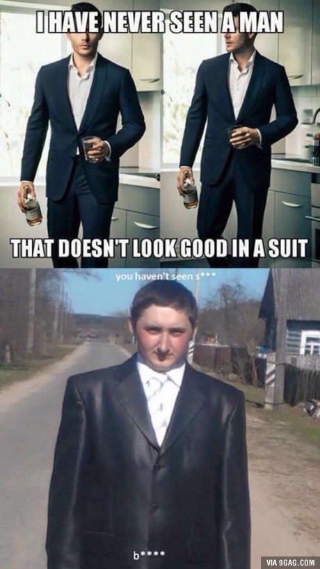 memes - everyone looks good in a suit - I Have Never Seen A Man That Doesn'T Look Good In A Suit you haven't seen s heee. Via 9GAG.Com