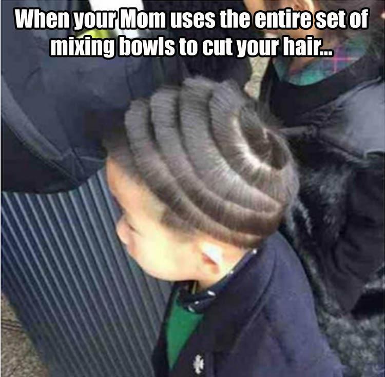 memes - your mom cut your hair - When your Mom uses the entire set of mixing bowls to cut your hair...