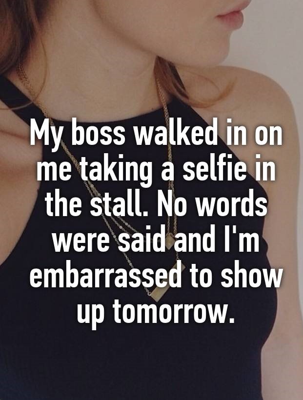shoulder - My boss walked in on me taking a selfie in the stall. No words were said and I'm embarrassed to show up tomorrow.