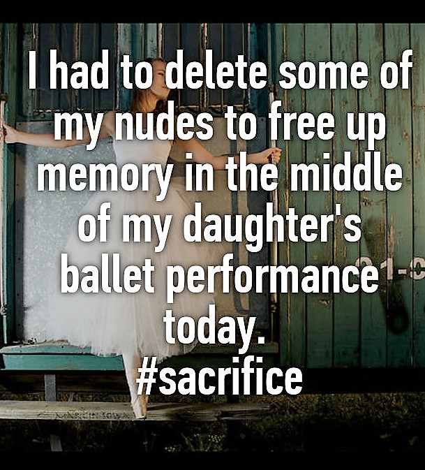 photo caption - I had to delete some of my nudes to free up memory in the middle of my daughter's ballet performance today.