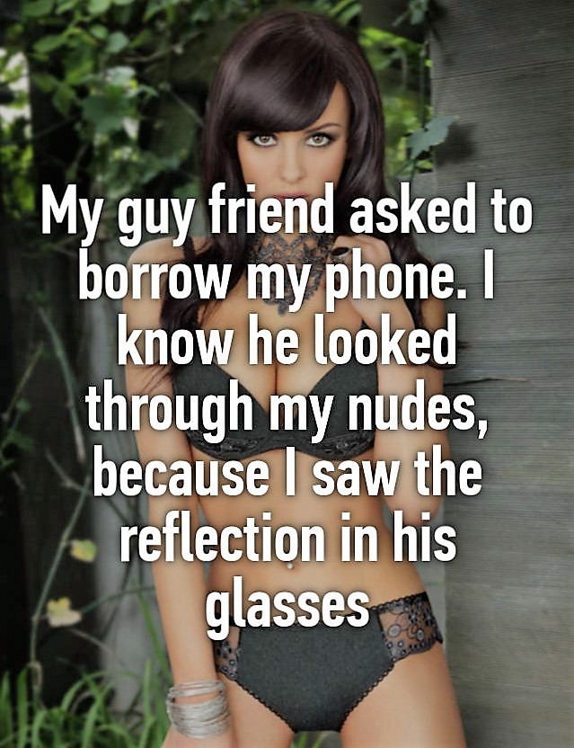 photo caption - My guy friend asked to borrow my phone. I know he looked through my nudes, because I saw the to reflection in his glasses