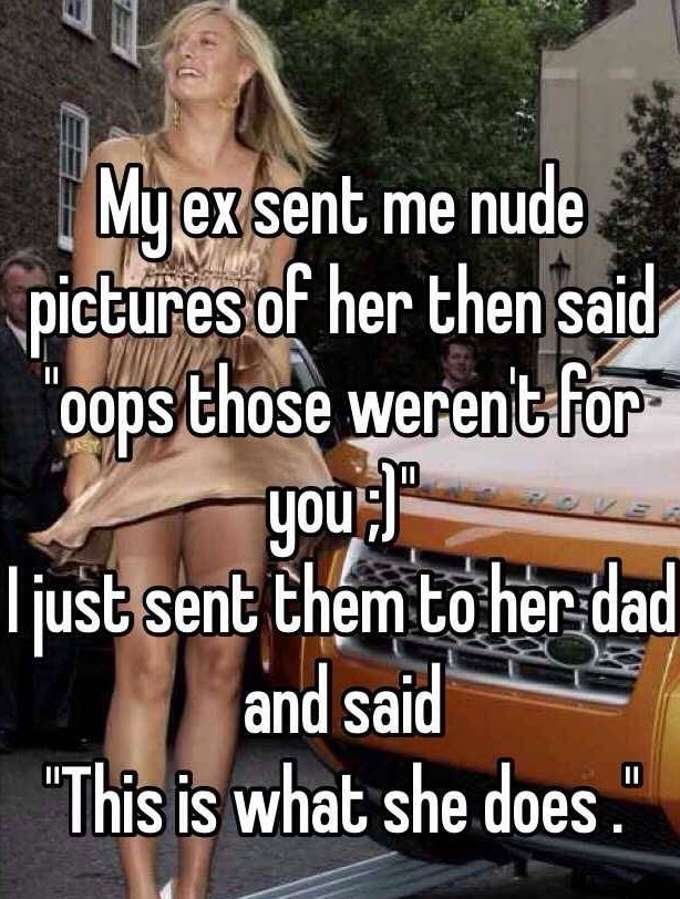 photo caption - My ex sent me nude pictures of her then said oops those werent for you ljust sent them to her dad and said "This is what she does."