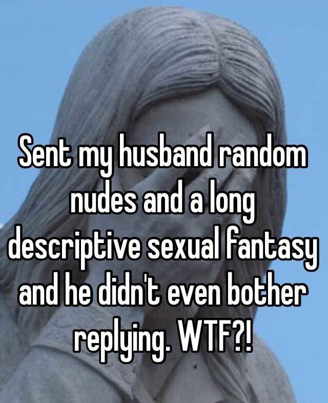 photo caption - Sent my husband random nudes and a long descriptive sexual fantasy and he didn't even bother ing. Wtf?!