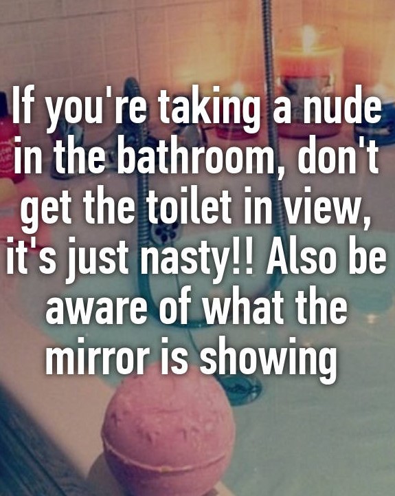 photo caption - If you're taking a nude in the bathroom, don't get the toilet in view, it's just nasty!! Also be aware of what the mirror is showing