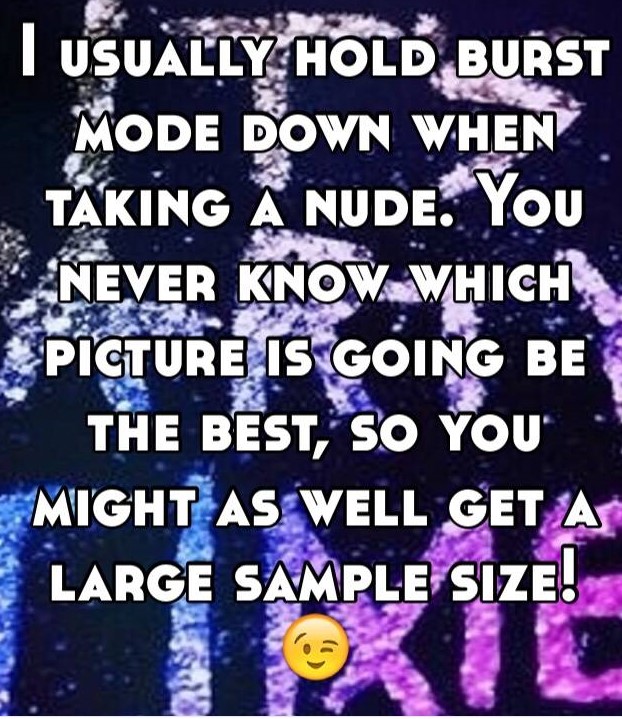 friendship - I Usually Hold, Burst Mode Down When Taking A Nude. You Never Know Which Picture Is Going Be The Best, So You Might As Well Get A Large Sample Size!