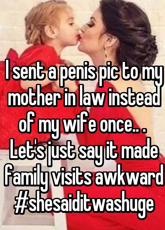 love - I sent a penis pic to my mother in law instead of my wife once.. Let's just sayit made familyvisits awkward washuge