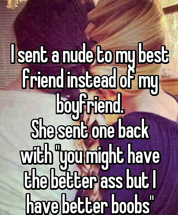 friendship - I sent a nude to my best friend instead of my boyfriend. She sent one back with you might have the better ass but I have better boobs