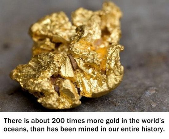 gold first found - There is about 200 times more gold in the world's oceans, than has been mined in our entire history.