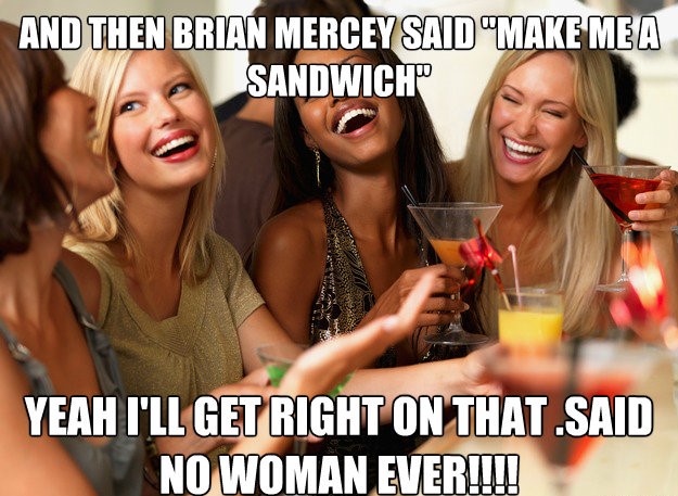 women laughing - And Then Brian Mercey Said "Make Mea Sandwich Yeah I'Ll Get Right On That.Said No Woman Ever!!!!