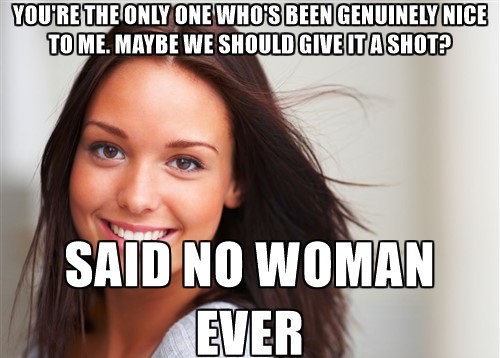 sain no woman ever - You'Re The Only One Who'S Been Genuinely Nice To Me. Maybe We Should Give It Ashotp Said No Woman Ever