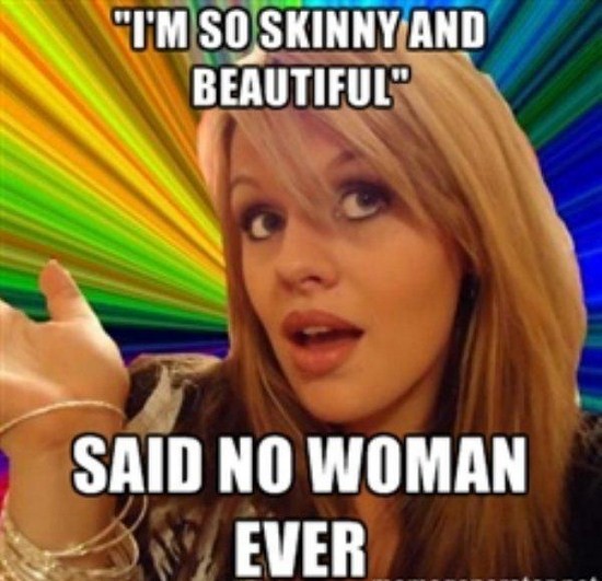 woman logic meme - "Tm So Skinny And Beautiful" Said No Woman Never