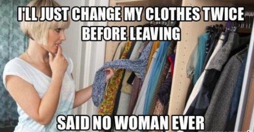 staring at closet - Ill Just Change My Clothes Twice Before Leaving Said No Woman Ever