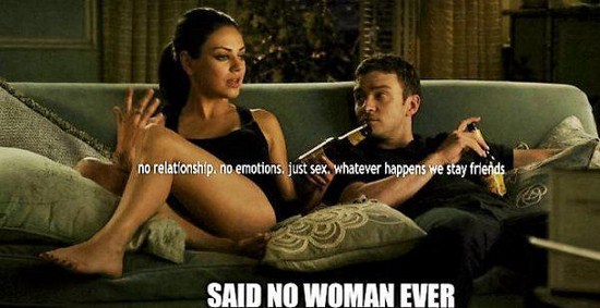 friends with benefits - no relationship, no emotions. just sex, whatever happens we stay friends Said No Woman Ever