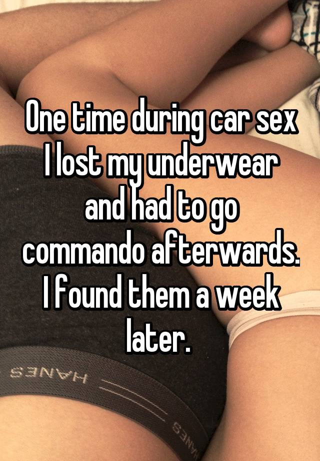 thigh - One time during car sex Tlost my underwear and had to go commando afterwards I found them a week later. Sinvh