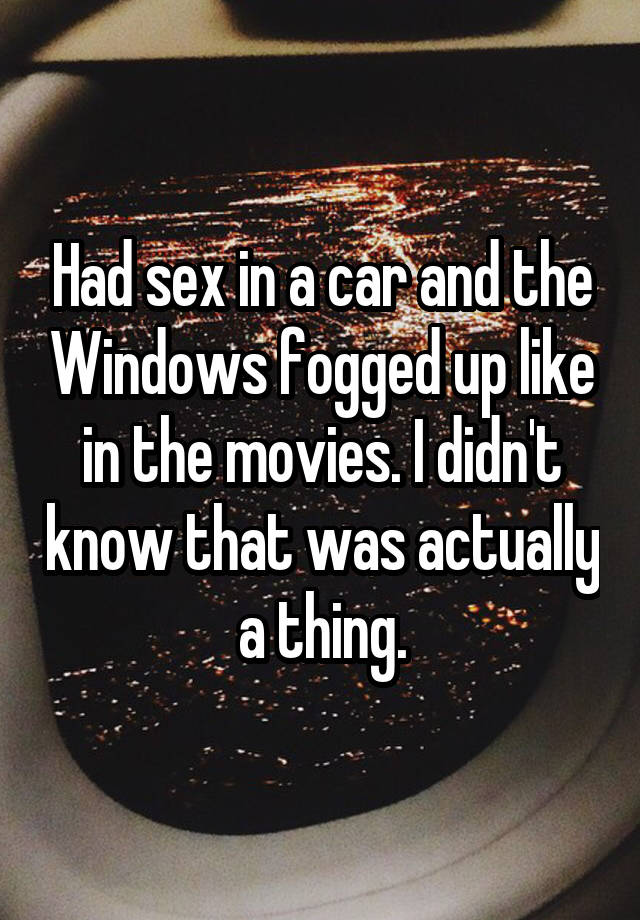 photo caption - Had sex in a car and the Windows fogged up in the movies. I didn't know that was actually a thing.