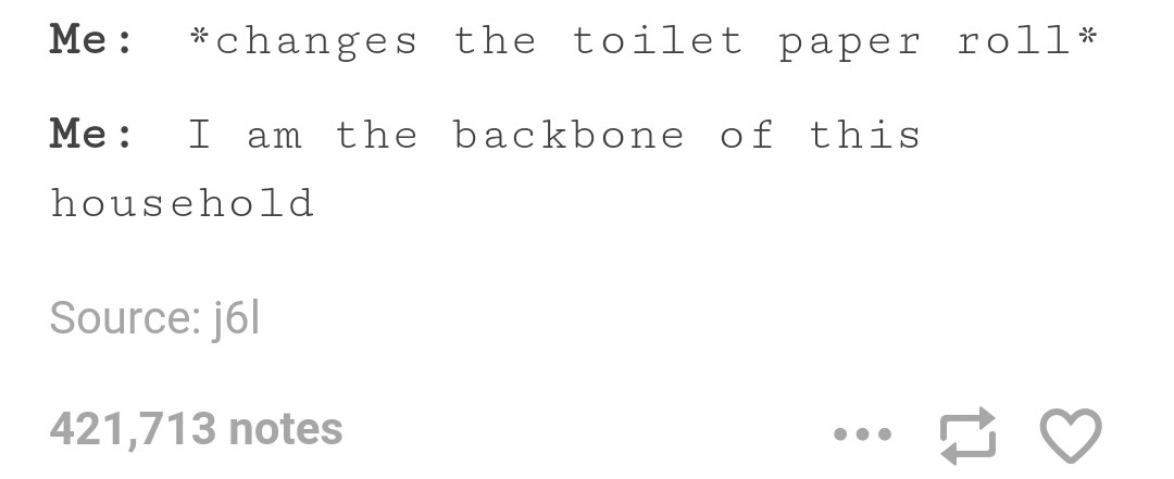 tumblr - angle - Me changes the toilet paper roll Me I am the backbone of this household Source j6l 421,713 notes