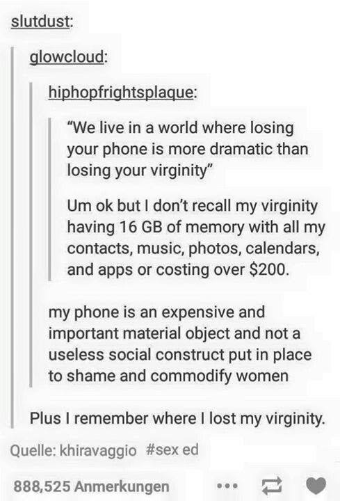 tumblr - losing your virginity quotes - slutdust glowcloud hiphopfrightsplaque "We live in a world where losing your phone is more dramatic than losing your virginity" Um ok but I don't recall my virginity having 16 Gb of memory with all my contacts, musi