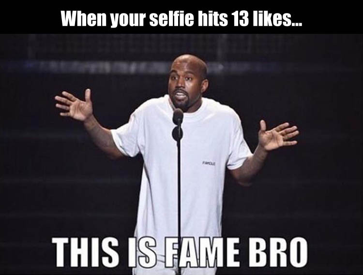 random pic fame bro - When your selfie hits 13 ... This Is Fame Bro