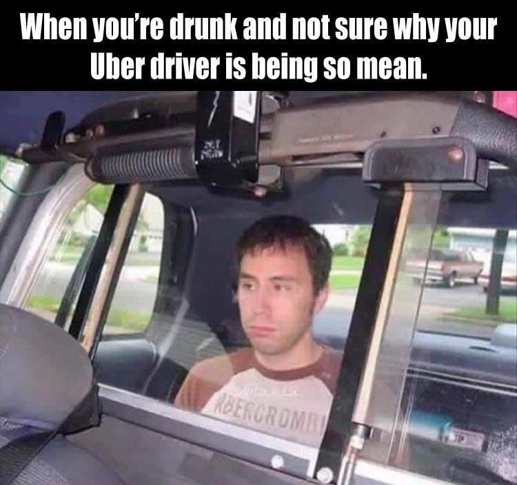 your uber driver is being mean - When you're drunk and not sure why your Uber driver is being so mean. Rbercrome