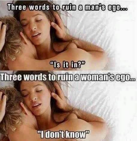 photo caption - Three words to ruin a man's ego... "Is it in?" Three words to ruina woman's ego... "I don't know