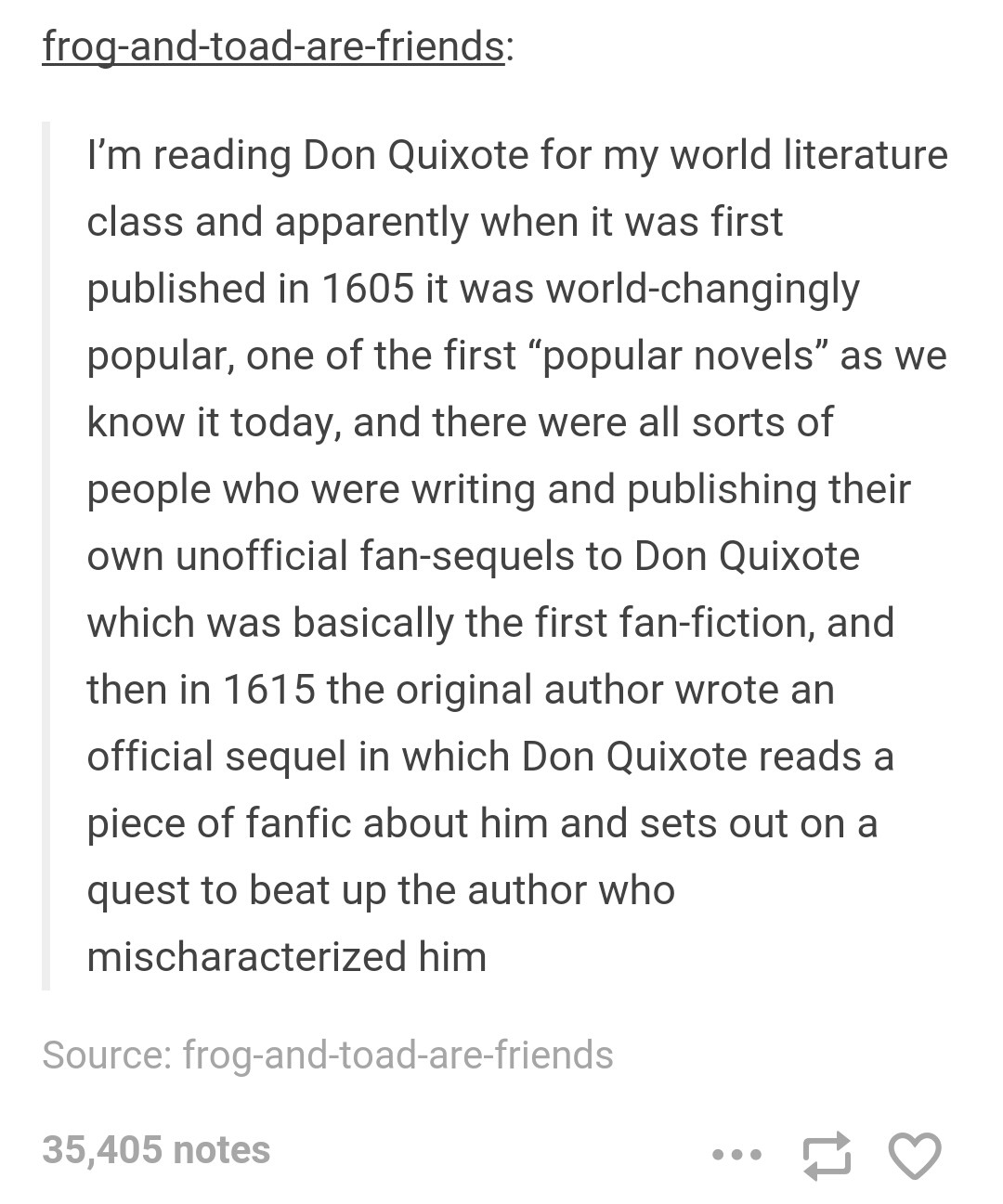 document - frogandtoadarefriends I'm reading Don Quixote for my world literature class and apparently when it was first published in 1605 it was worldchangingly popular, one of the first popular novels" as we know it today, and there were all sorts of peo