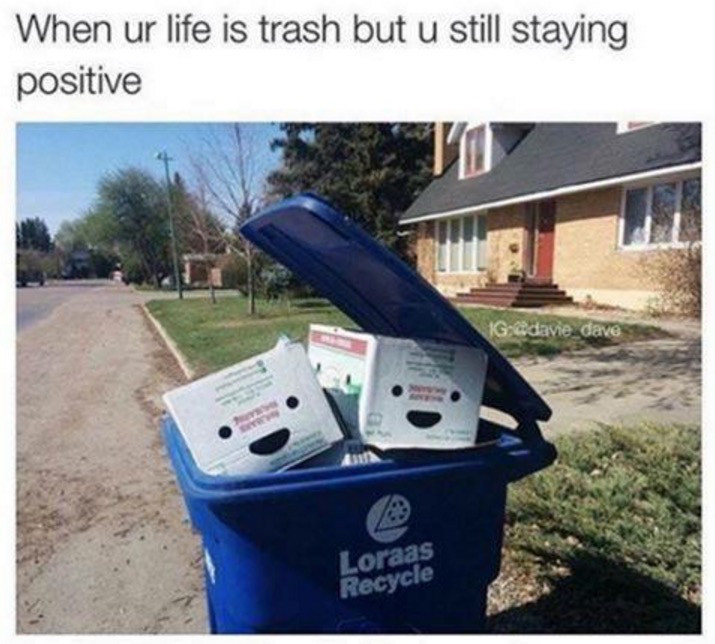 ur trash meme - When ur life is trash but u still staying positive Gadavie dave Loraas Recycle