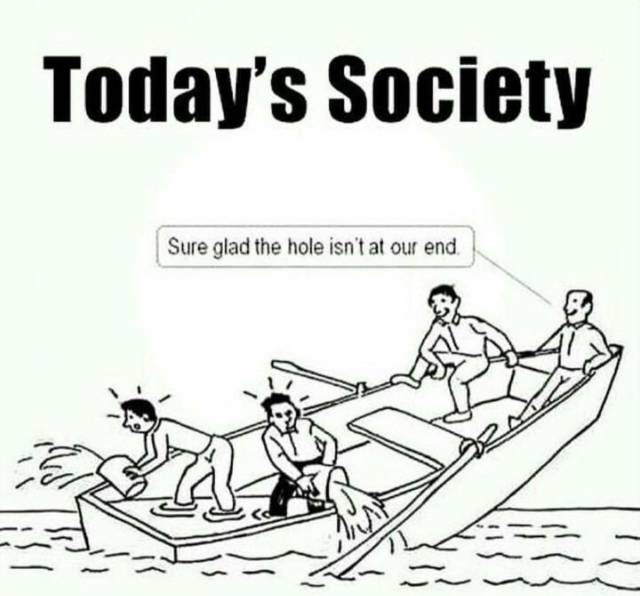 sad truth of society - Today's Society Sure glad the hole isn't at our end