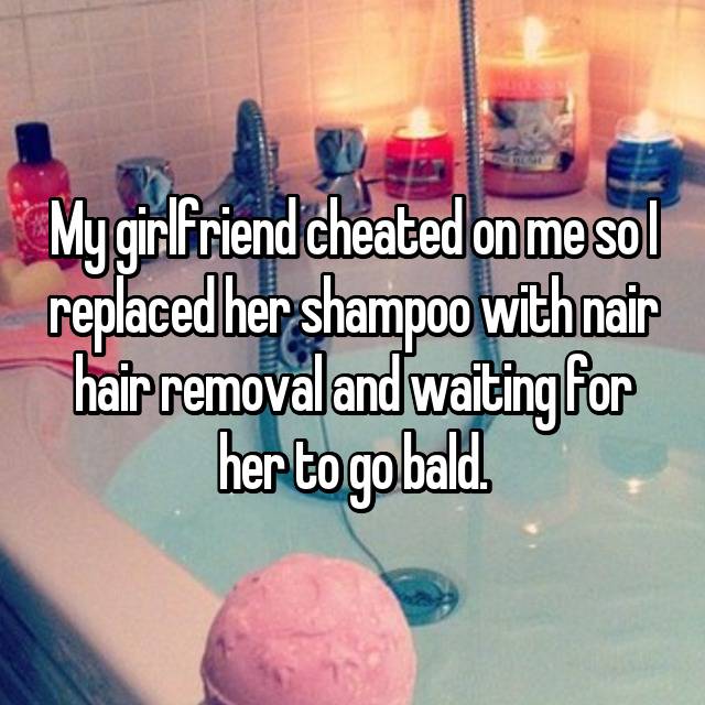 revenge cheating - My girlfriend cheated on me sol replaced her shampoo with nair hair removal and waiting for her to go bald.