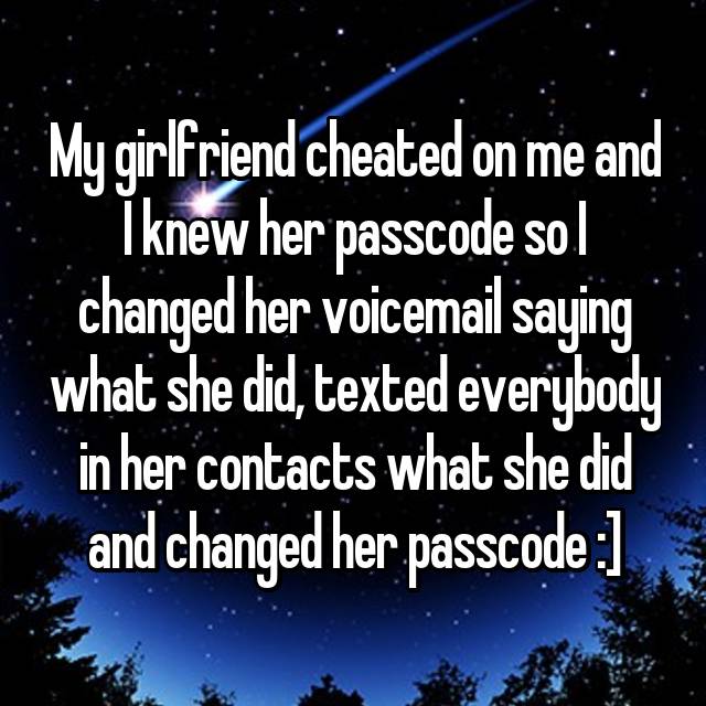 sky - My girlfriend cheated on me and I knew her passcode sol changed her voicemail saying what she did, texted everybody in her contacts what she did and changed her passcode