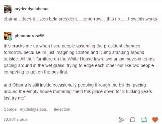 tumblr - document - mydeddyalabama obama...doesnt stop bein president. tomorrow...thts not....how this works phantomrose96 this cracks me up when i see people assuming the president changes tomorrow because im just imagining Clinton and Dump standing arou