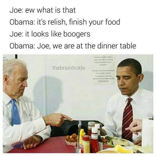 tumblr - best meme page on instagram - Joe ew what is that Obama it's relish, finish your food Joe it looks boogers Obama Joe, we are at the dinner table thebraintickle