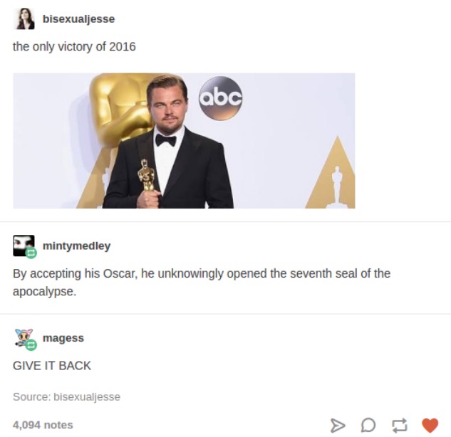 tumblr - soft block meme - bisexualjesse the only victory of 2016 mintymedley By accepting his Oscar, he unknowingly opened the seventh seal of the apocalypse. magess Give It Back Source bisexualjesse 4,094 notes