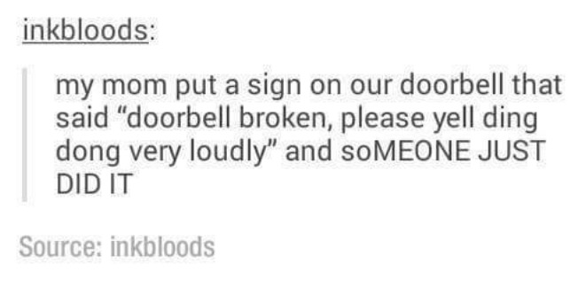 tumblr - document - inkbloods my mom put a sign on our doorbell that said "doorbell broken, please yell ding dong very loudly" and soMEONE Just Did It Source inkbloods