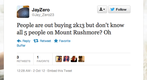 dumb tweets meme - y JayZero People are out buying 2k13 but don't know all 5 people on Mount Rushmore? Oh tz Retweet F avorite Buffer Favorite BN61 2 Oct 12. Embed this Tweet