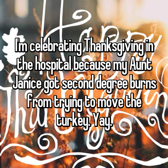 orange - the hospital because my Act Janice got second degree burns from trying to move the un w turkey, Way. w