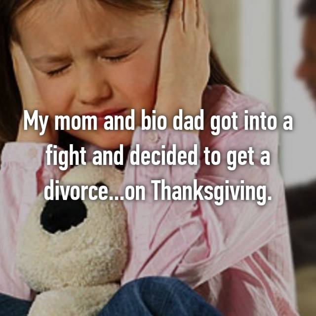 My mom and bio dad got into a fight and decided to get a divorce...on Thanksgiving